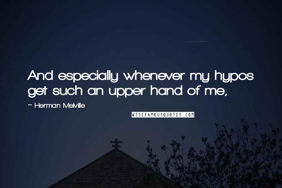 Herman Melville Quotes: And especially whenever my hypos get such an upper hand of me,