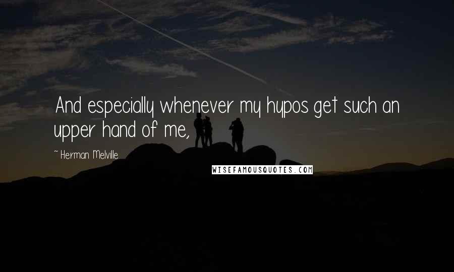 Herman Melville Quotes: And especially whenever my hypos get such an upper hand of me,