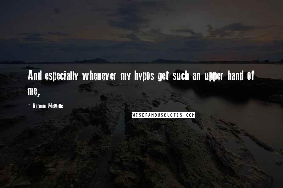 Herman Melville Quotes: And especially whenever my hypos get such an upper hand of me,