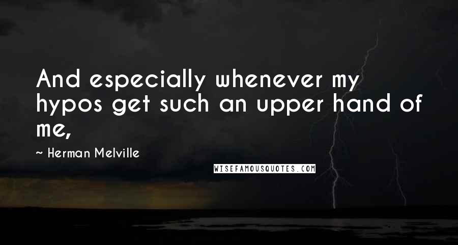 Herman Melville Quotes: And especially whenever my hypos get such an upper hand of me,