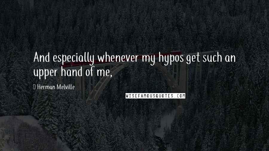 Herman Melville Quotes: And especially whenever my hypos get such an upper hand of me,