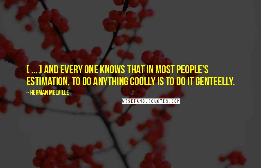 Herman Melville Quotes: [ ... ] and every one knows that in most people's estimation, to do anything coolly is to do it genteelly.