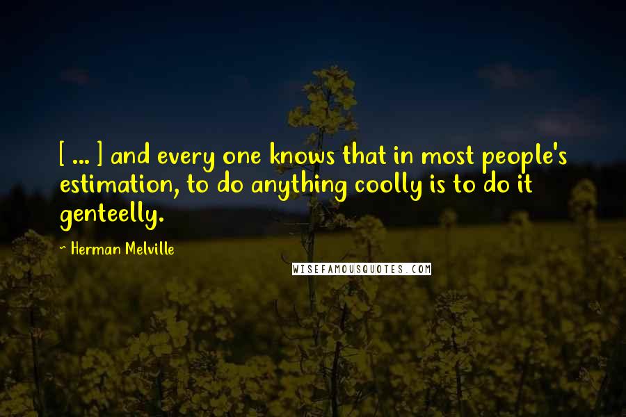 Herman Melville Quotes: [ ... ] and every one knows that in most people's estimation, to do anything coolly is to do it genteelly.