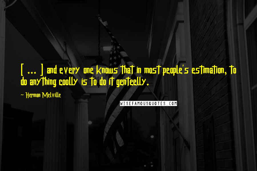 Herman Melville Quotes: [ ... ] and every one knows that in most people's estimation, to do anything coolly is to do it genteelly.
