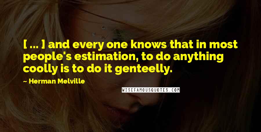 Herman Melville Quotes: [ ... ] and every one knows that in most people's estimation, to do anything coolly is to do it genteelly.