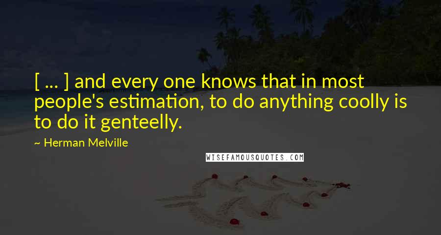 Herman Melville Quotes: [ ... ] and every one knows that in most people's estimation, to do anything coolly is to do it genteelly.