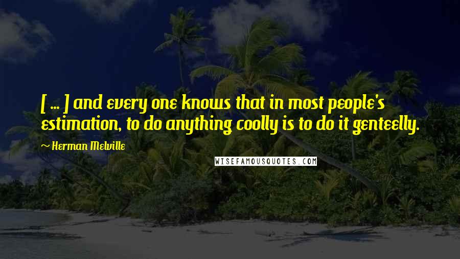 Herman Melville Quotes: [ ... ] and every one knows that in most people's estimation, to do anything coolly is to do it genteelly.