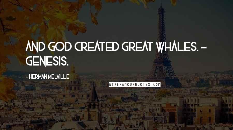 Herman Melville Quotes: And God created great whales. - genesis.