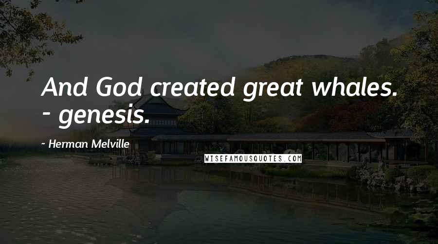 Herman Melville Quotes: And God created great whales. - genesis.