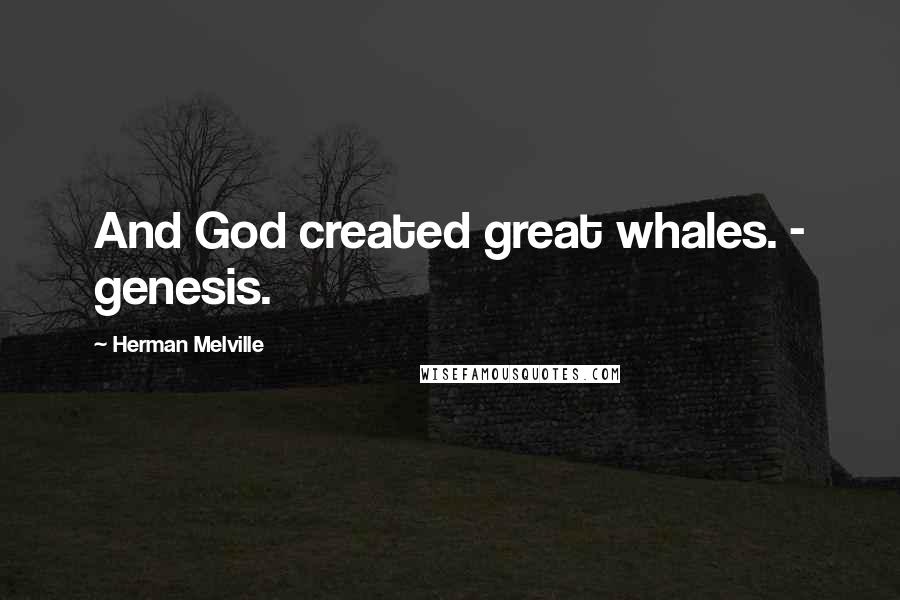 Herman Melville Quotes: And God created great whales. - genesis.