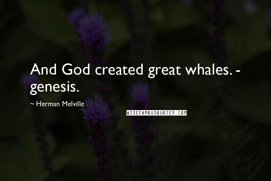 Herman Melville Quotes: And God created great whales. - genesis.