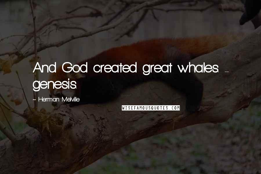 Herman Melville Quotes: And God created great whales. - genesis.
