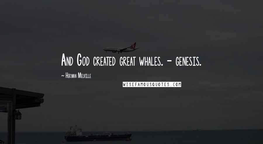 Herman Melville Quotes: And God created great whales. - genesis.