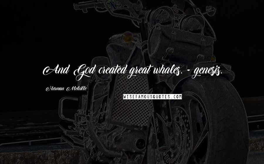 Herman Melville Quotes: And God created great whales. - genesis.