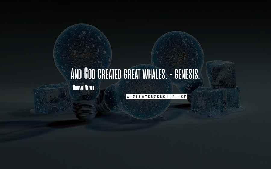 Herman Melville Quotes: And God created great whales. - genesis.
