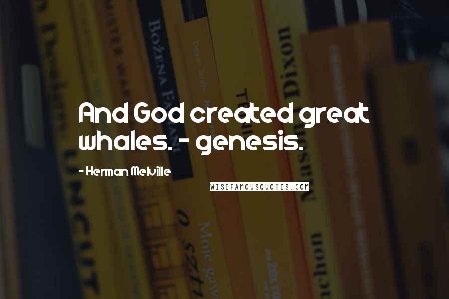 Herman Melville Quotes: And God created great whales. - genesis.