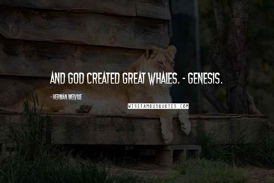 Herman Melville Quotes: And God created great whales. - genesis.