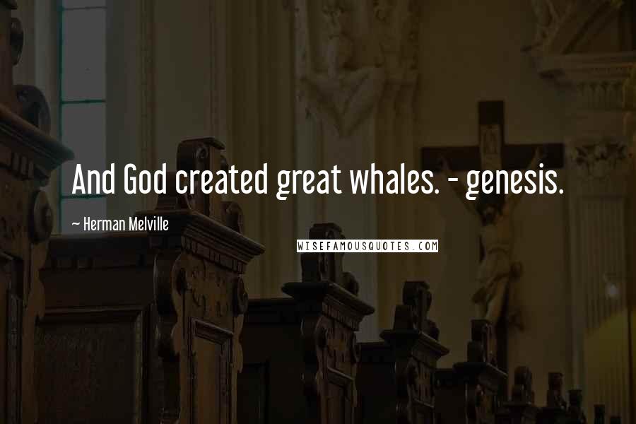Herman Melville Quotes: And God created great whales. - genesis.