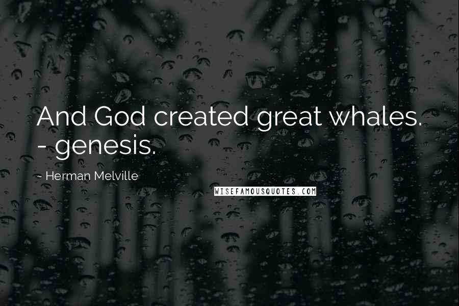 Herman Melville Quotes: And God created great whales. - genesis.