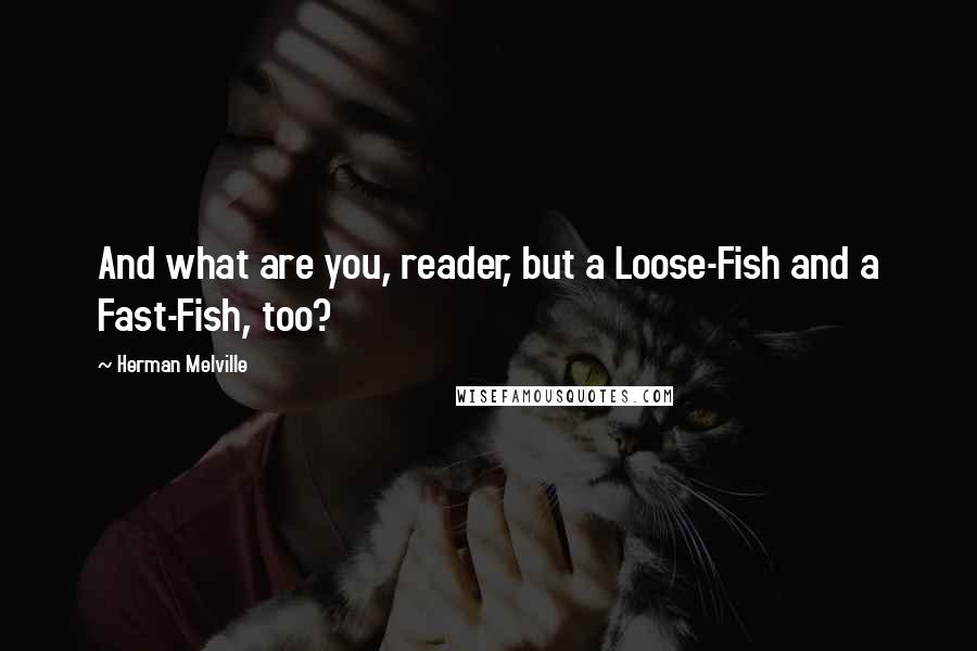 Herman Melville Quotes: And what are you, reader, but a Loose-Fish and a Fast-Fish, too?