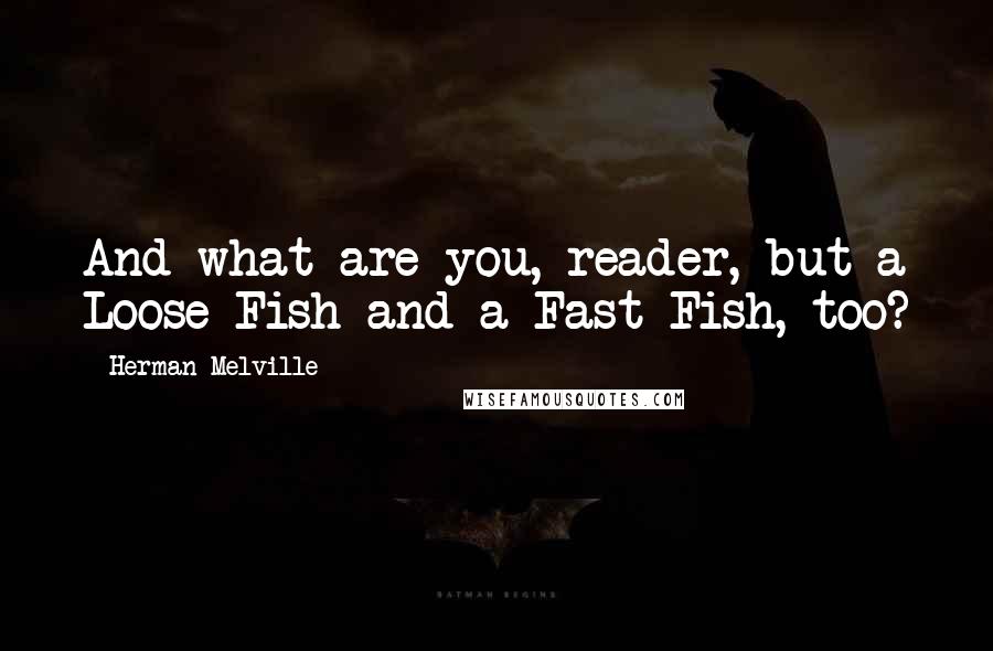 Herman Melville Quotes: And what are you, reader, but a Loose-Fish and a Fast-Fish, too?