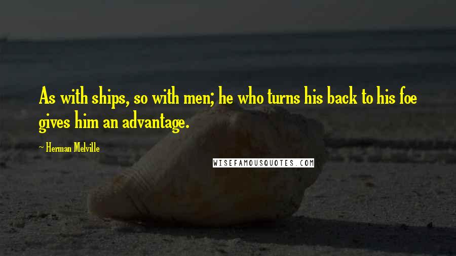 Herman Melville Quotes: As with ships, so with men; he who turns his back to his foe gives him an advantage.