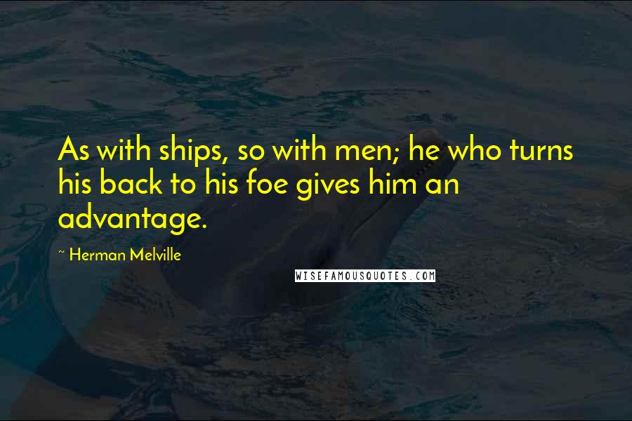 Herman Melville Quotes: As with ships, so with men; he who turns his back to his foe gives him an advantage.