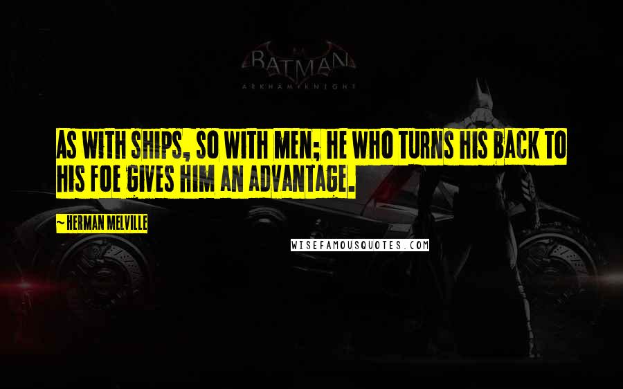 Herman Melville Quotes: As with ships, so with men; he who turns his back to his foe gives him an advantage.