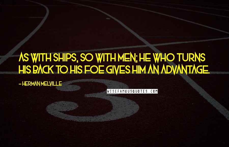 Herman Melville Quotes: As with ships, so with men; he who turns his back to his foe gives him an advantage.