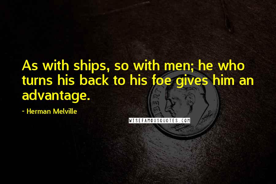 Herman Melville Quotes: As with ships, so with men; he who turns his back to his foe gives him an advantage.