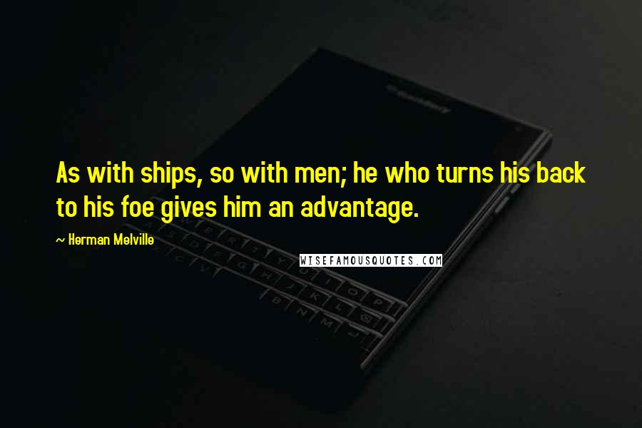 Herman Melville Quotes: As with ships, so with men; he who turns his back to his foe gives him an advantage.