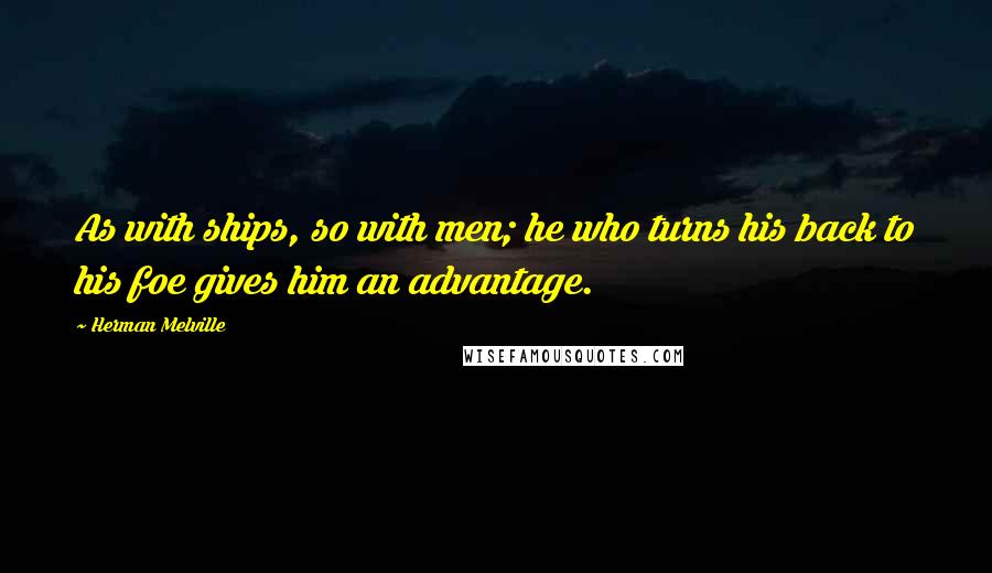 Herman Melville Quotes: As with ships, so with men; he who turns his back to his foe gives him an advantage.