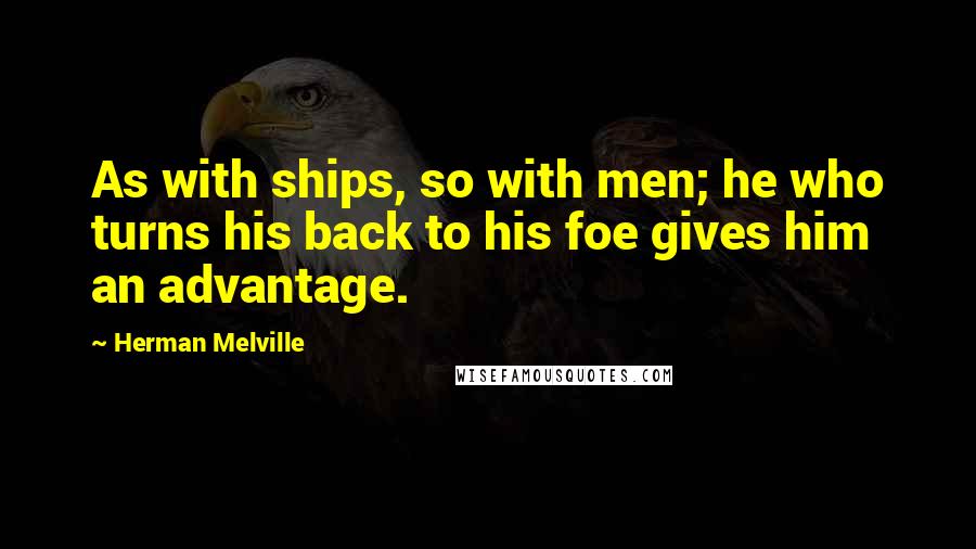 Herman Melville Quotes: As with ships, so with men; he who turns his back to his foe gives him an advantage.