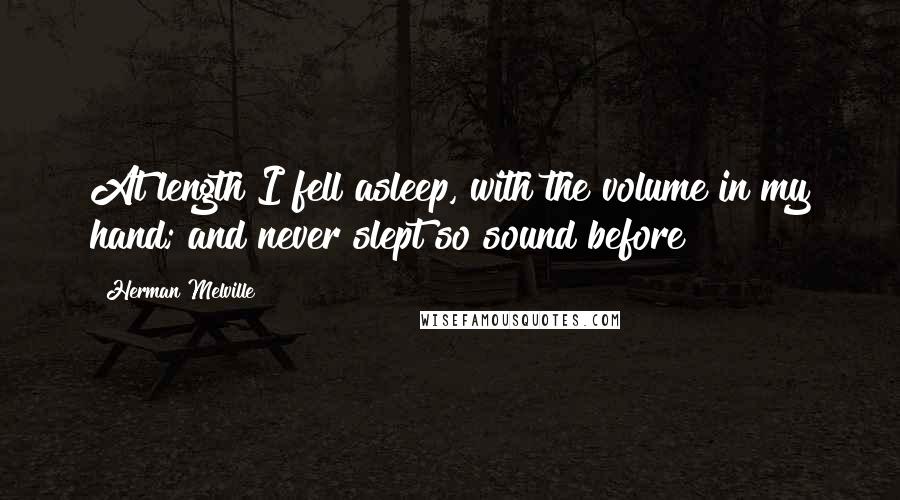 Herman Melville Quotes: At length I fell asleep, with the volume in my hand; and never slept so sound before