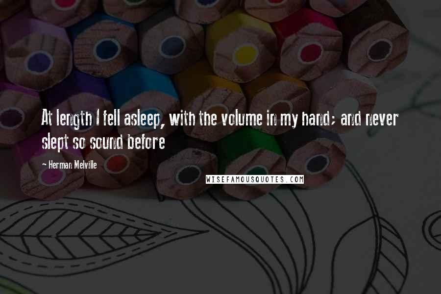 Herman Melville Quotes: At length I fell asleep, with the volume in my hand; and never slept so sound before