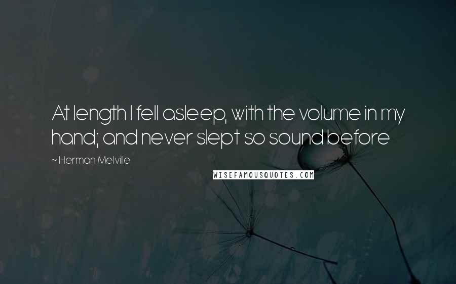 Herman Melville Quotes: At length I fell asleep, with the volume in my hand; and never slept so sound before