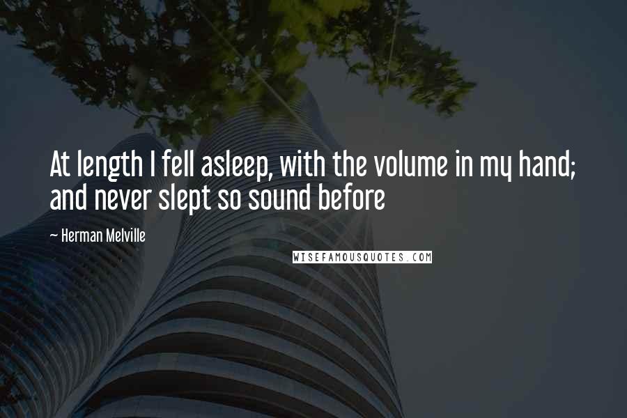 Herman Melville Quotes: At length I fell asleep, with the volume in my hand; and never slept so sound before