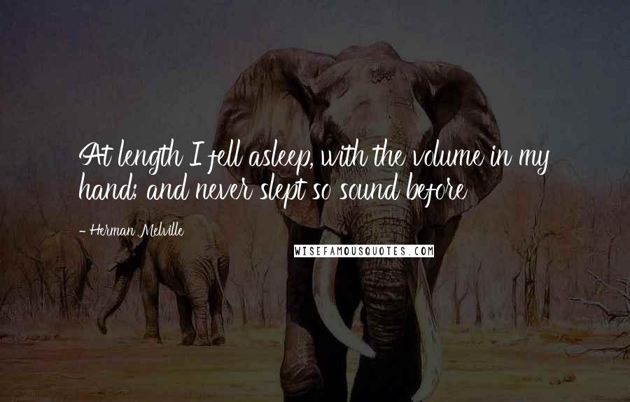 Herman Melville Quotes: At length I fell asleep, with the volume in my hand; and never slept so sound before