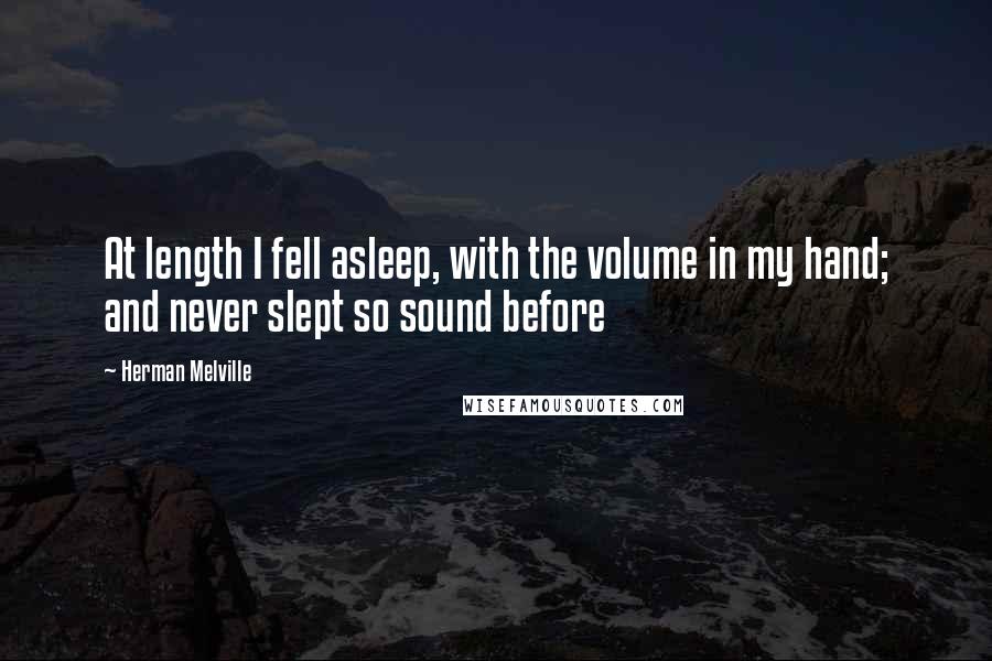 Herman Melville Quotes: At length I fell asleep, with the volume in my hand; and never slept so sound before