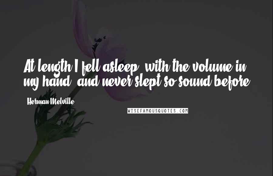 Herman Melville Quotes: At length I fell asleep, with the volume in my hand; and never slept so sound before