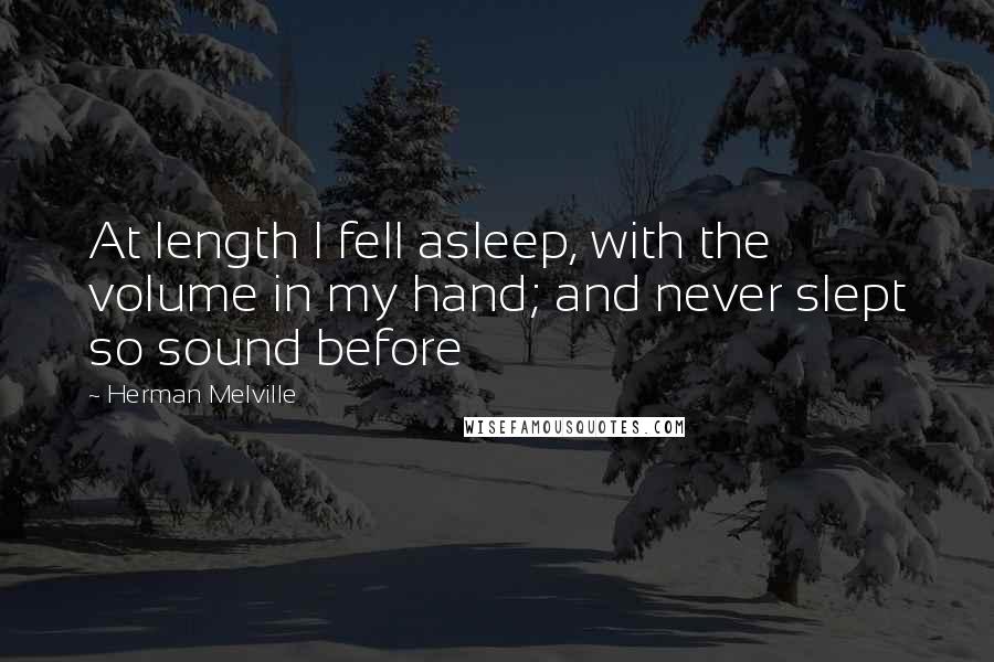 Herman Melville Quotes: At length I fell asleep, with the volume in my hand; and never slept so sound before