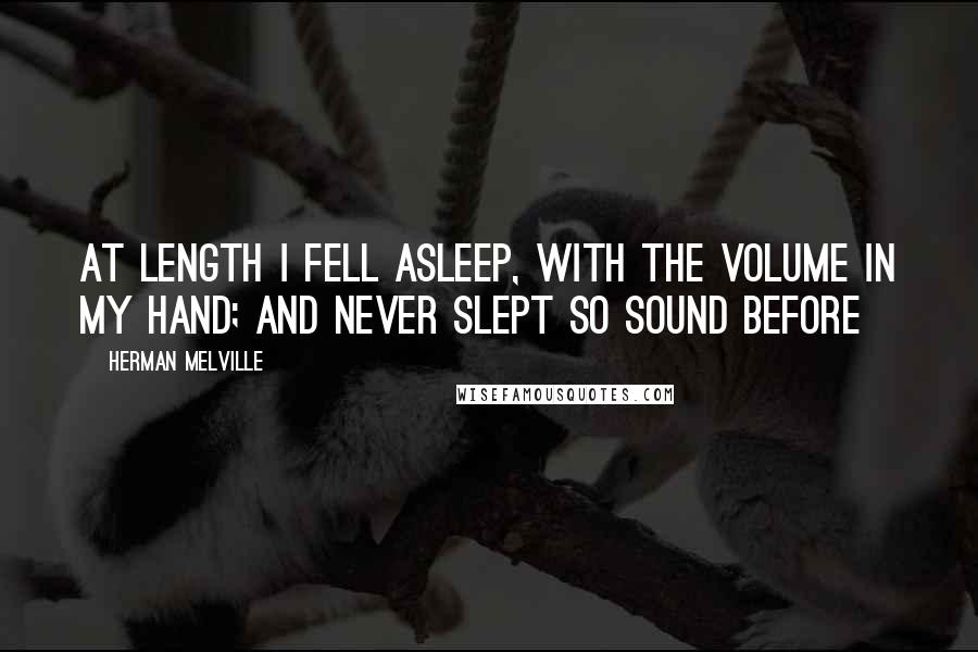 Herman Melville Quotes: At length I fell asleep, with the volume in my hand; and never slept so sound before