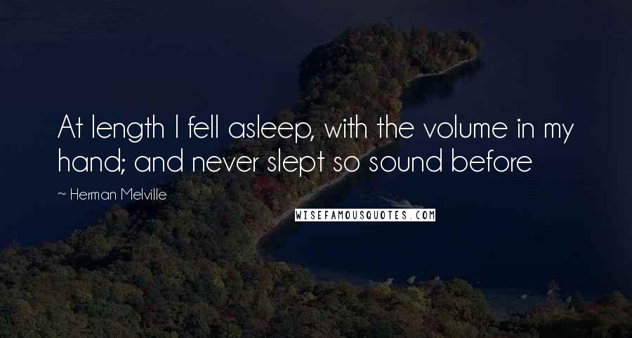Herman Melville Quotes: At length I fell asleep, with the volume in my hand; and never slept so sound before