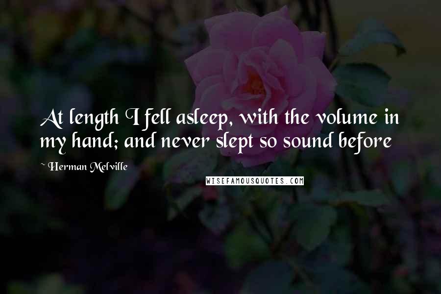 Herman Melville Quotes: At length I fell asleep, with the volume in my hand; and never slept so sound before