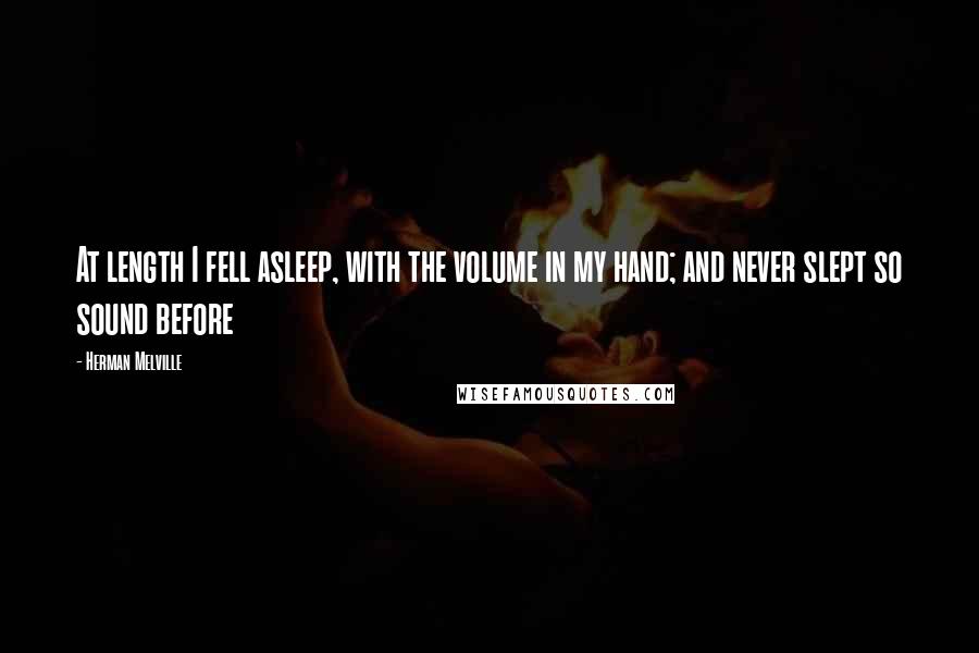 Herman Melville Quotes: At length I fell asleep, with the volume in my hand; and never slept so sound before