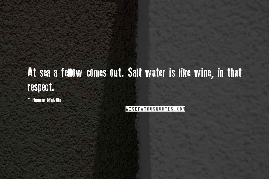 Herman Melville Quotes: At sea a fellow comes out. Salt water is like wine, in that respect.