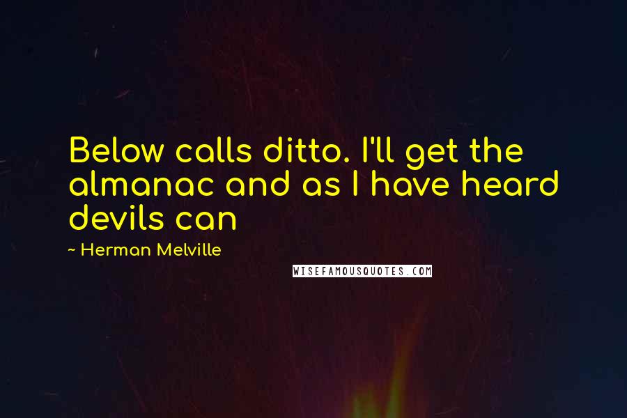 Herman Melville Quotes: Below calls ditto. I'll get the almanac and as I have heard devils can