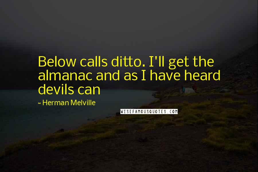 Herman Melville Quotes: Below calls ditto. I'll get the almanac and as I have heard devils can