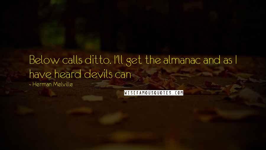 Herman Melville Quotes: Below calls ditto. I'll get the almanac and as I have heard devils can