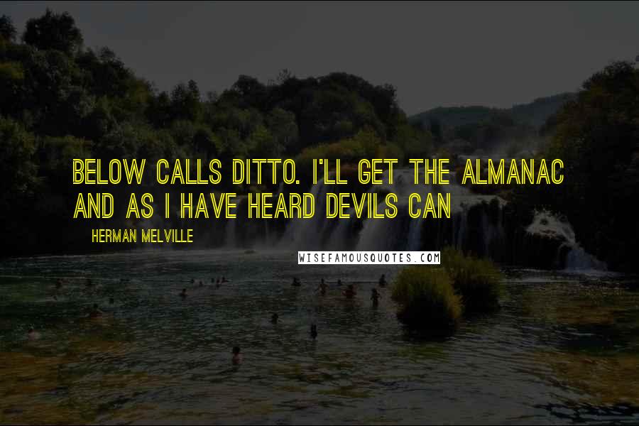 Herman Melville Quotes: Below calls ditto. I'll get the almanac and as I have heard devils can